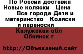 По России доставка.Новые коляски › Цена ­ 500 - Все города Дети и материнство » Коляски и переноски   . Калужская обл.,Обнинск г.